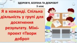 Презентація" Я в команді. Спільна діяльність у групі для досягнення результату. Міні-проект «Твори добро»"  за підручником Гущина Н.5 клас ЗБД.