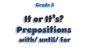 Grade 5. It or It is? Prepositions with/ until/ for
