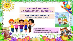 Презентація та конспект підсумкового заняття по темам "Мої друзі" й "Сім'я". Освітній напрям "Особистість дитини".Старший дошкільний вік.