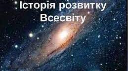 Історія розвитку уявлень про Всесвіт. Походження й еволюція Всесвіту.  