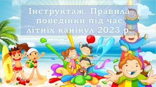 Презентація - Інструктаж на літні канікули "Безпечні літні канікули. Правила поведінки під час літніх канікул" 2023 р.