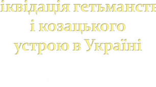 Ліквідація гетьманства і козацького устрою в Україні