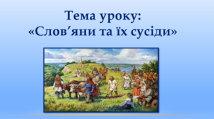 Тема уроку: «Слов’яни та їх сусіди»