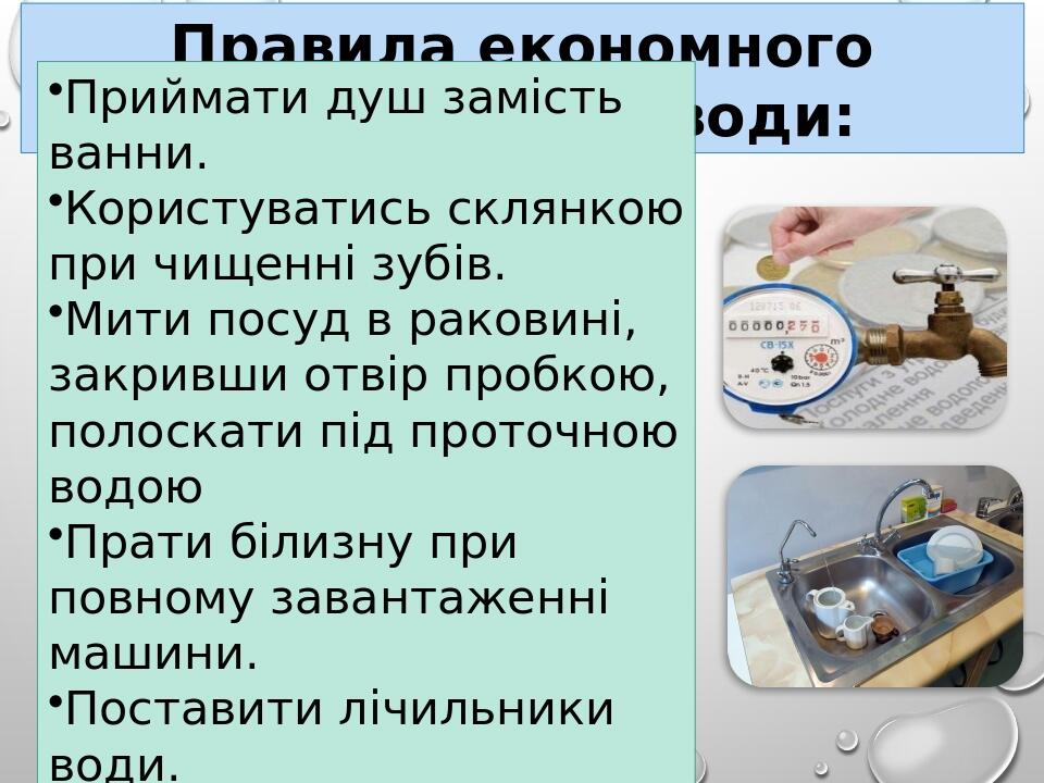 Правила економного використання води: Приймати душ замість ванни. Користуватись склянкою при чищенні зубів. Мити посуд в раковині, закривши отвір п...
