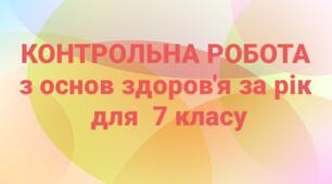 Контрольна робота за рік з основ здоров'я для 7 класу  ( індивідуальна сімейна (домашня) форма навчання, екстернат).