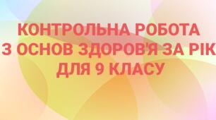 Контрольна робота за рік з основ здоров'я для 9 класу (індивідуальна сімейна (домашня) форма навчання, екстернат).