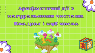 Повторення навчального матеріалу за 5 клас. Арифметичні дії з натуральними числами. Квадрат і куб числа