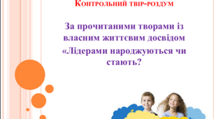 Презентація "Контрольний твір-роздум за прочитаними творами із власним життєвим досвідом "Лідерами народжуються чи стають"