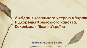Ліквідація козацького устрою в Україні. Підкорення Кримського ханства. Колонізація Півдня України