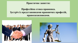 Презентація "Практичне заняття: Професійна етика правника. Зустріч із представниками правничих професій, правозахисниками ".