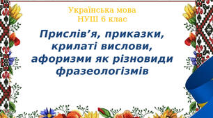 6 клас НУШ Прислів’я, приказки, крилаті вислови, афоризми як різновиди фразеологізмів