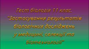 Тест біологія 11 клас. "Застосування результатів біологічних досліджень у медицині, селекції та біотехнології"
