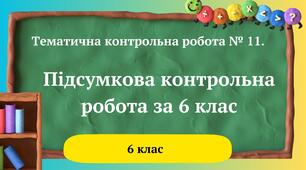 Тематична контрольна робота № 11. Підсумкова контрольна робота за 6 клас