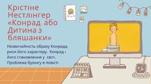 Крістіне Нестлінгер (нар. 1936). «Конрад, або Дитина з бляшанки». Незвичайність образу Конрада, риси його характеру.  Конрад і його становлення у  світі.  Проблема булінгу в повісті