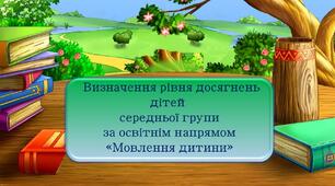 Презентація: (Підсумкове заняття) Визначення рівня досягнень дітей середньої групи за освітнім напрямом "Мовлення дитини".