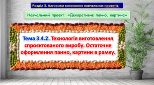 Урок 67-68 Тема 3.4.2. Технологія виготовлення спроєктованого виробу. Остаточне оформлення панно, картини в рамку. Презентація