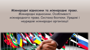 Міжнародні відносини та міжнародне право. Міжнародні відносини. Особливості міжнародного права. Система безпеки. Урядові і неурядові міжнародні організації
