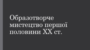 Презентація до уроку з теми: "Образотворче мистецтво в першій половині ХХ ст."