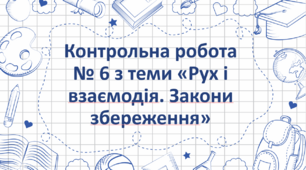 Контрольна робота № 6 з теми: "Рух і взаємодія. Закони збереження"