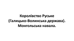 Тема 4. Королівство Руське (Галицько-Волинська держава). Монгольська навала. Конспект для підготовки до НМТ/ЗНО