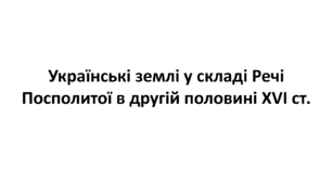 Конспект та робочий зошит для підготовки до НМТ/ЗНО. Тема 6. Українські землі у складі Речі  Посполитої в другій половині XVI ст.
