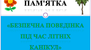 Літні канікули. Пам'ятка «Безпечна поведінка під час літніх канікул». БЖД.