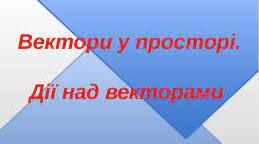 Вектори в просторі.