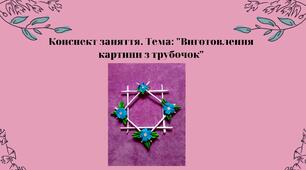 Конспект заняття. Тема: «Виготовлення картини з трубочок»