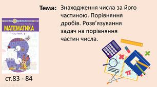 Презентація "Знаходження числа за його частиною. Порівняння дробів. Розв’язування задач на порівняння частин числа."