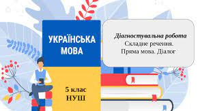 Діагностувальна робота 5 клас НУШ. Тема: “Складне речення. Пряма мова. Діалог”