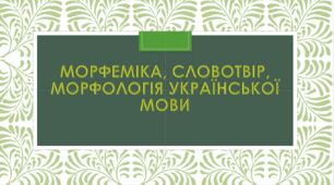 Морфеміка, словотвір, морфологія української мови (частина 2)