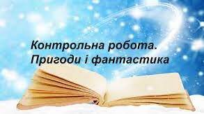Контрольна робота з теми  "Пригоди і фантастика у сучасній прозі"