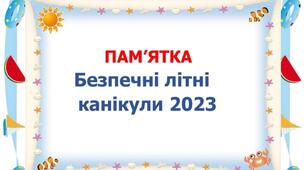 Пам'ятка " Безпечні літні канікули 2023"