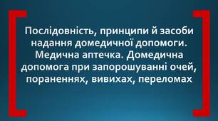 Послідовність, принципи й засоби надання домедичної допомоги. Медична аптечка. Домедична допомога при запорошуванні очей, пораненнях, вивихах, переломах