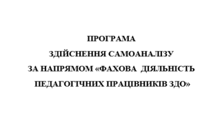 ПРОГРАМА  ЗДІЙСНЕННЯ САМОАНАЛІЗУ  ЗА НАПРЯМОМ «ФАХОВА  ДІЯЛЬНІСТЬ  ПЕДАГОГІЧНИХ ПРАЦІВНИКІВ ЗДО»