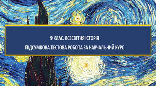9 клас. Всесвітня історія. ПІДСУМКОВА ТЕСТОВА РОБОТА ЗА НАВЧАЛЬНИЙ КУРС.