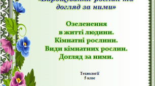 Озеленення в житті людини. Кімнатні рослини. Види кімнатних рослин. Догляд за ними