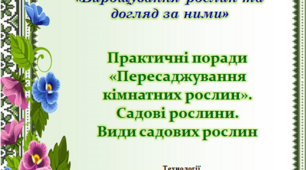 Презентація до уроку. Практичні поради "Пересаджування кімнатних рослин". Садові рослини. Види садових рослин