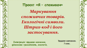 Презентація до уроку. Проєкт "Я - Споживач". Маркування споживчих товарів. Екологічні символи. Штрих-код і його застосування.