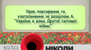 Урок повторення та узагальнення за розділом 6 “Україна в роки Другої світової війни”