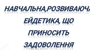 НАВЧАЛЬНА,РОЗВИВАЮЧА ЕЙДЕТИКА, ЩО ПРИНОСИТЬ ЗАДОВОЛЕННЯ