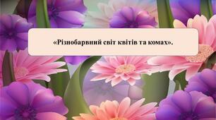 Презентація на тему: «Різнобарвний світ квітів та комах».