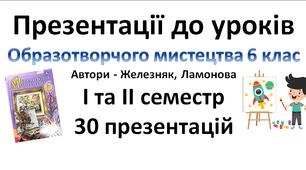 Презентації до уроків Образотворчого мистецтва 6 клас (Железняк, Ламонова) І та ІІ семестр