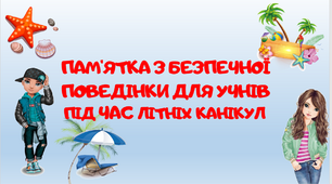 Інструктаж - пам'ятка "Безпечні літні канікули"
