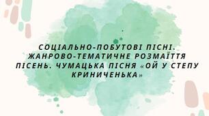 Презентація на тему: "СОЦІАЛЬНО-ПОБУТОВІ ПІСНІ. ЖАНРОВО-ТЕМАТИЧНЕ РОЗМАЇТТЯ ПІСЕНЬ. ЧУМАЦЬКА ПІСНЯ «ОЙ У СТЕПУ КРИНИЧЕНЬКА»"