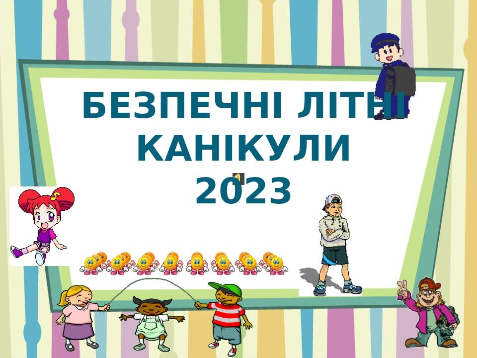 БЕЗПЕЧНІ ЛІТНІ КАНІКУЛИ 2023 | Презентація. Виховна робота