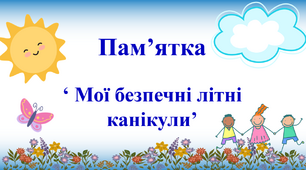 Пам'ятка  'МОЇ БЕЗПЕЧНІ ЛІТНІ  КАНІКУЛИ '