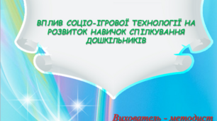 1.1.	ВПЛИВ СОЦІО-ІГРОВОЇ ТЕХНОЛОГІЇ НА РОЗВИТОК НАВИЧОК СПІЛКУВАННЯ ДОШКІЛЬНИКІВ