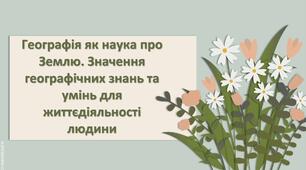 Презентація з географії 6 клас НУШ "Географія як наука про Землю. Значення географічних знань та умінь для життєдіяльності людини"