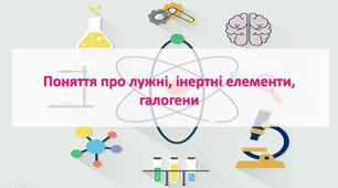Поняття про лужні, інертні елементи, галогени